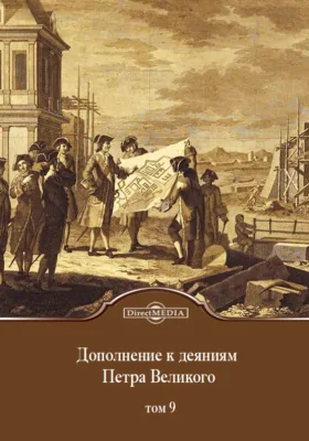 Дополнение к деяниям Петра Великого: научная литература. Том 9. Содержит в себе продолжение дополнений к третьему тому оных деяний