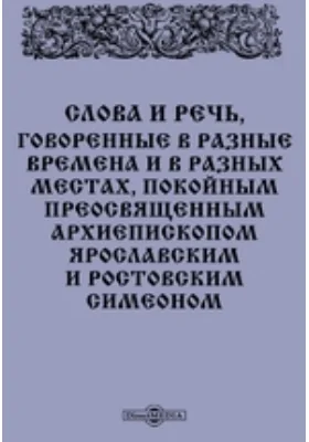 Слова и речь, говоренные в разные времена и в разных местах, покойным преосвященным архиепископом Ярославским и Ростовским Симеоном