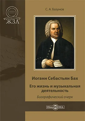 Иоганн Себастьян Бах: его жизнь и музыкальная деятельность: биографический очерк: документально-художественная литература