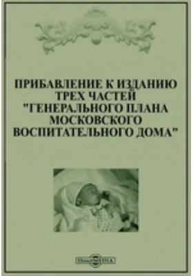 Прибавление к изданию трех частей "Генерального плана Московского воспитательного дома"