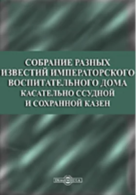 Собрание разных известий Императорского воспитательного дома касательно ссудной и сохранной казен