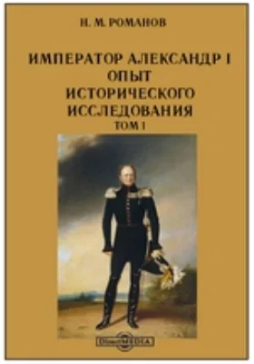 Император Александр I. Опыт исторического исследования: документально-художественная литература. Том 1