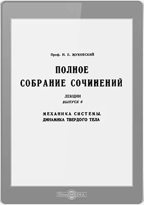 Полное собрание сочинений: лекции: курс лекций. Выпуск 6. Механика системы. Динамика твердого тела