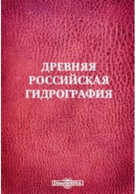 Древняя российская гидрография, содержащая описание Московского государства рек, протоков, озер...