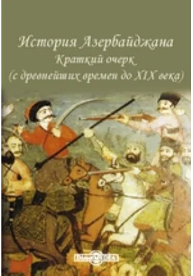 История Азербайджана (с древнейших времен до XIX века): краткий очерк: монография