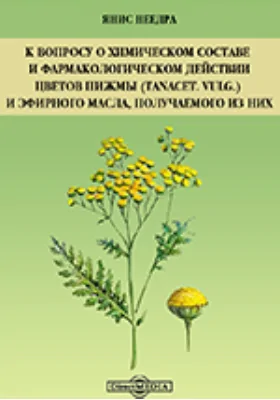 К вопросу о химическом составе и фармакологическом действии цветов пижмы (Tanacet. vulg.) и эфирного масла, получаемого из них