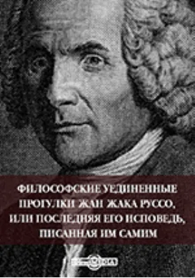 Философские уединенные прогулки Жан Жака Руссо, или Последняя его исповедь, писанная им самим