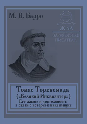 Томас Торквемада («Великий Инквизитор»). Его жизнь и деятельность в связи с историей инквизиции: документально-художественная литература