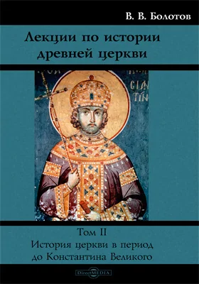 Лекции по истории древней церкви: курс лекций. Том 2. История церкви в период до Константина Великого