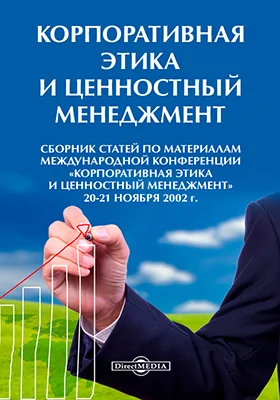 Корпоративная этика и ценностный менеджмент: сборник статей по материалам международной конференции «Корпоративная этика и ценностный менеджмент», 20-21 ноября 2002 г.: материалы конференций