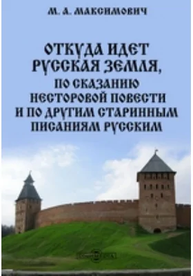 Откуда идет Русская земля, по сказанию Несторовой повести и по другим старинным писаниям русским