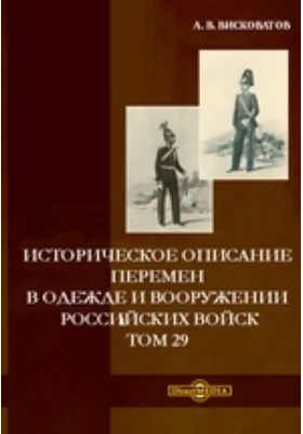 Историческое описание перемен в одежде и вооружении российских войск. Том 29