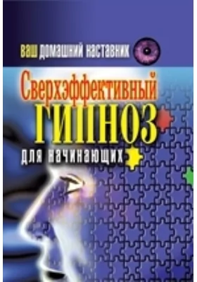 Ваш домашний наставник. Сверхэффективный гипноз для начинающих: научно-популярное издание