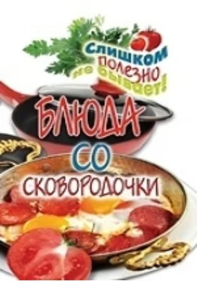 Блюда со сковородочки: научно-популярное издание