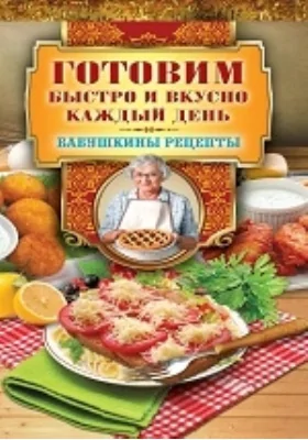 Готовим быстро и вкусно каждый день: научно-популярное издание