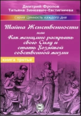 Тайна Женственности: или Как женщине раскрыть свою силу и стать хозяйкой собственной жизни: научно-популярное издание. Книга 3