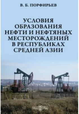 Условия образования нефти и нефтяных месторождений в республиках Средней Азии: монография