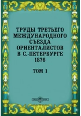 Труды Третьего международного съезда ориенталистов в С.-Петербурге 1876. Том 1