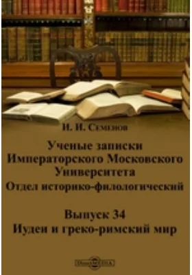 Ученые записки Императорского Московского Университета: Отдел историко-филологический. Выпуск 34. Иудеи и греко-римский мир