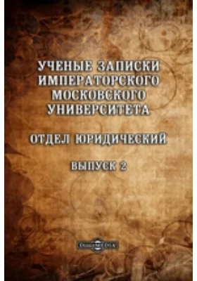 Ученые записки Императорского Московского Университета: Отдел юридический. Выпуск 2