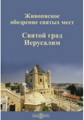 Живописное обозрение святых мест: Святой град Иерусалим: духовно-просветительское издание