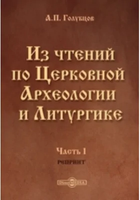 Из чтений по Церковной Археологии и Литургике: научная литература, Ч. 1. (Репринт)