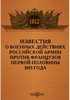 Известия о военных действиях российской армии против французов первой половины 1813 года