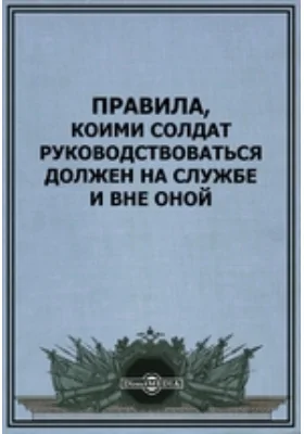 Правила, коими солдат руководствоваться должен на службе и вне оной