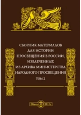 Сборник материалов для истории просвещения в России: извлеченных из Архива Министерства народного просвещения: историко-документальная литература. Том 2