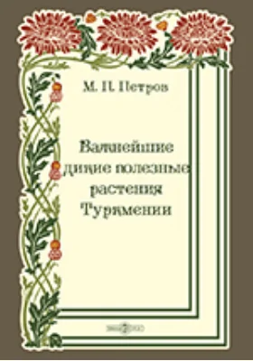 Важнейшие дикие полезные растения Туркмении: монография