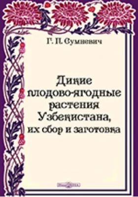 Дикие плодово-ягодные растения Узбекистана: их сбор и заготовка: научно-популярное издание