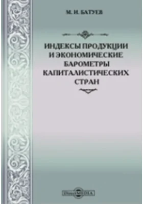 Индексы продукции и экономические барометры капиталистических стран: монография