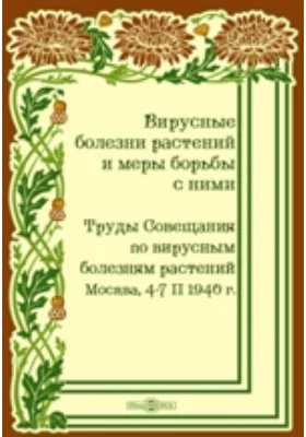 Вирусные болезни растений и меры борьбы с ними: труды Совещания по вирусным болезням растений, Москва, 4-7 февраля 1940 г.: сборник научных трудов