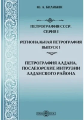 Петрография: монография. Выпуск 1. Петрография Алдана. Послеюрские интрузии Алданского района