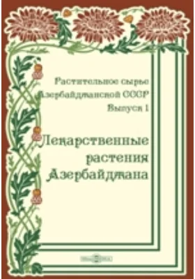 Растительное сырье Азербайджанской СССР: научно-популярное издание. Выпуск 1. Лекарственные растения Азербайджана