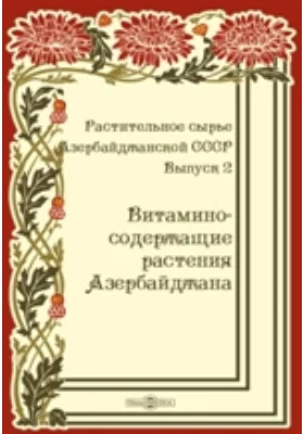 Растительное сырье Азербайджанской СССР: научно-популярное издание. Выпуск 2. Витаминосодержащие растения Азербайджана