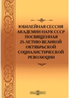 Юбилейная сессия Академии наук СССР: посвященная 25-летию Великой Октябрьской социалистической революции: материалы конференций