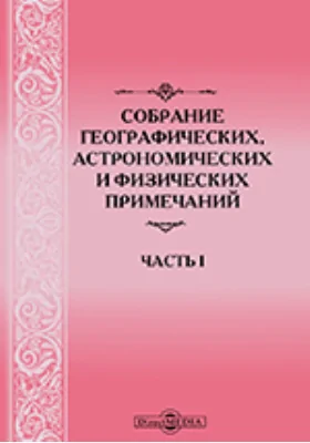 Собрание географических, астрономических и физических примечаний: научная литература. Часть I