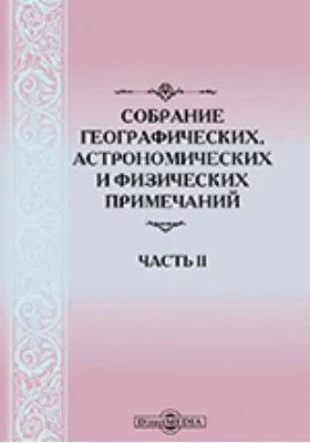 Собрание географических, астрономических и физических примечаний: научная литература. Часть II