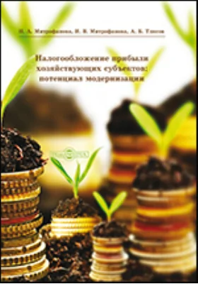 Налогообложение прибыли хозяйствующих субъектов: потенциал модернизации: монография