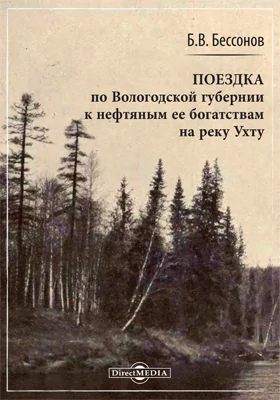 Поездка по Вологодской губернии к нефтяным её богатствам на реку Ухту