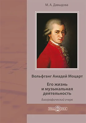 Вольфганг Амадей Моцарт. Его жизнь и музыкальная деятельность: биографический очерк: публицистика