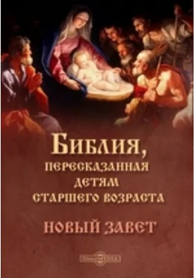 Библия, пересказанная детям старшего возраста. Новый завет: духовно-просветительское издание