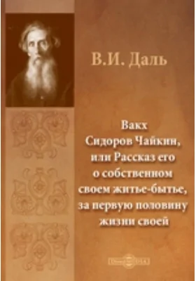 Вакх Сидоров Чайкин, или Рассказ его о собственном своем житье-бытье, за первую половину жизни своей