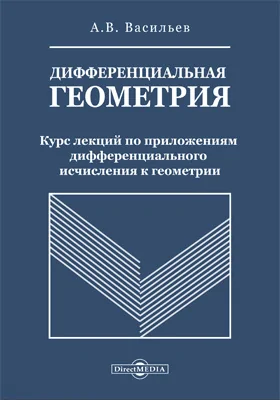 Дифференциальная геометрия: Курс лекций по приложениям дифференциального исчисления в геометрии заслуженного ординарного профессора А.В. Васильева, читанный в Императорском Казанском Университете в 1904 году