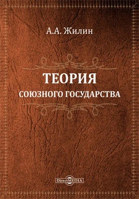 Теория союзного государства: разбор главнейших направлений в учении о союзном государстве и опыт построения его юридической конструкции: научная литература