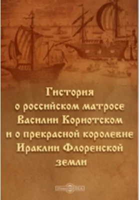 Гистория о российском матросе Василии Кориотском и о прекрасной королевне Ираклии Флоренской земли