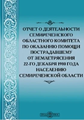 Отчет о деятельности Семиреченского областного комитета по оказанию помощи пострадавшему от землетрясения 22-го декабря 1910 года населению Семиреченской области