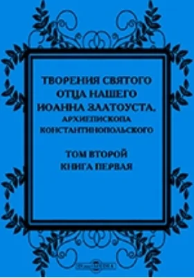 Творения святого отца нашего Иоанна Златоуста, архиепископа Константинопольского, в русском переводе