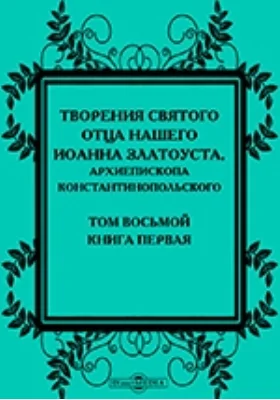 Творения святого отца нашего Иоанна Златоуста, архиепископа Константинопольского, в русском переводе